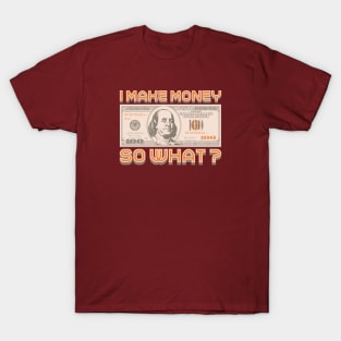 I Make Money - So What? T-Shirt